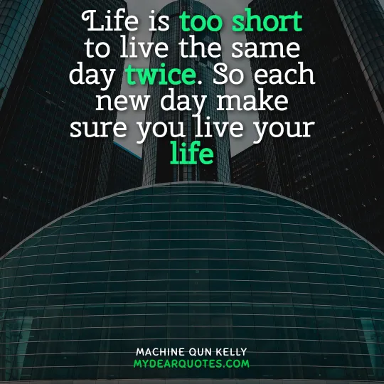 Life is too short to live the same day twice. So each new day make sure you live your life